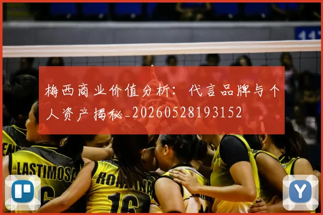 梅西商业价值分析：代言品牌与个人资产揭秘_20260528193152