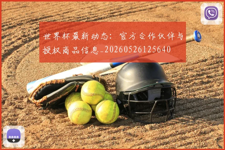 世界杯最新动态:官方合作伙伴与授权商品信息_20260526125640