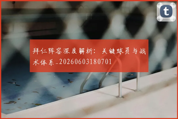 拜仁阵容深度解析:关键球员与战术体系_20260603180701