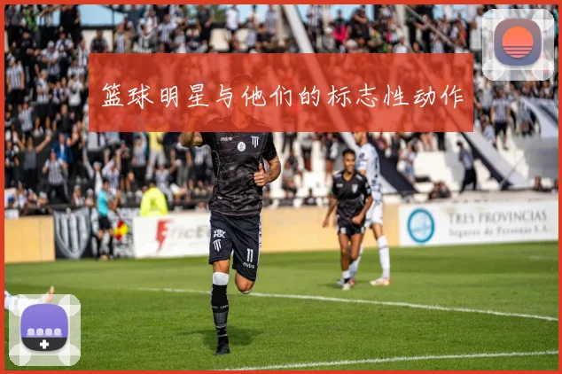 篮球明星与他们的标志性动作