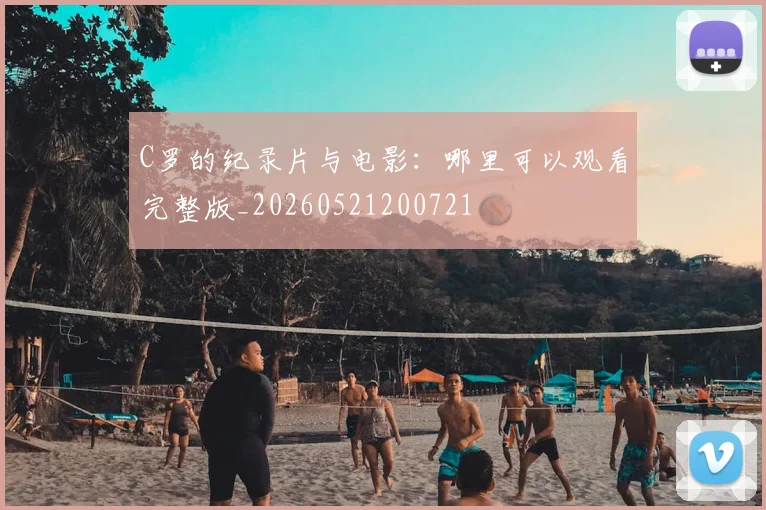 C罗的纪录片与电影：哪里可以观看完整版_20260521200721