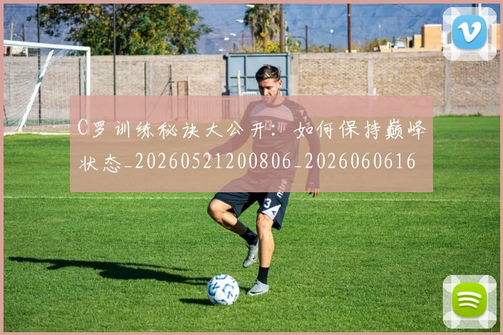 C罗训练秘诀大公开：如何保持巅峰状态_20260521200806_20260606165539
